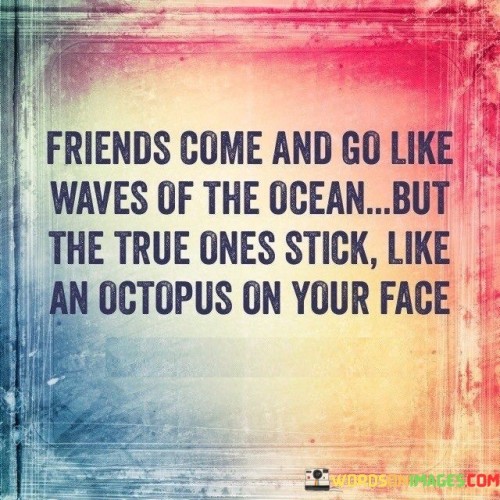 Friends Come And Go Like Waves Of The Ocean But The True Quotes