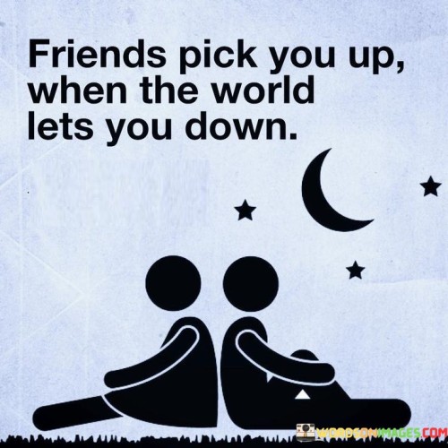 Friends Pick You Up When The World Lets You Down Quotes