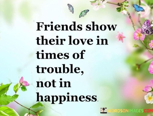 Friends-Show-Their-Love-In-Times-Of-Trouble-Not-In-Happines-Quotes.jpeg