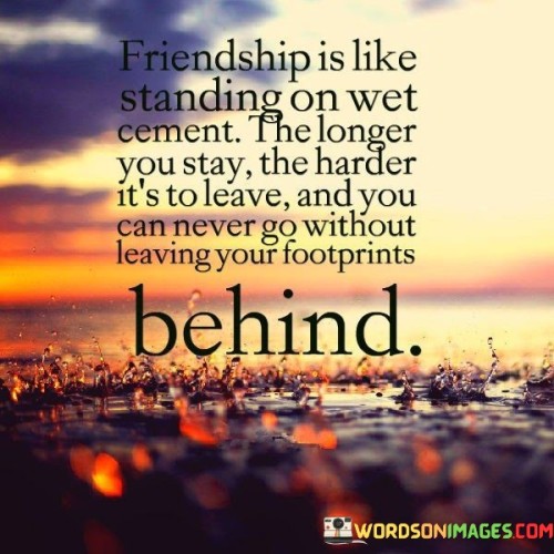 Friendship Is Like Standing On Wet Cement The Longer You Stay Quotes