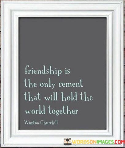 Friendship-Is-The-Only-Cement-That-Will-Hold-The-World-Together-Quotes.jpeg