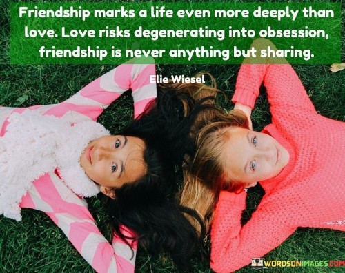 Friendship Marks A Life Even More Deeply Than Love Love Risks Quotes