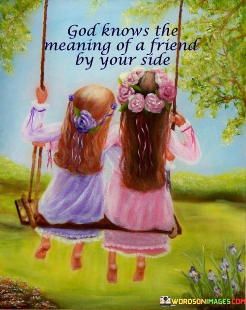 God Knows The Meaning Of A Friend By Your Side Quotes