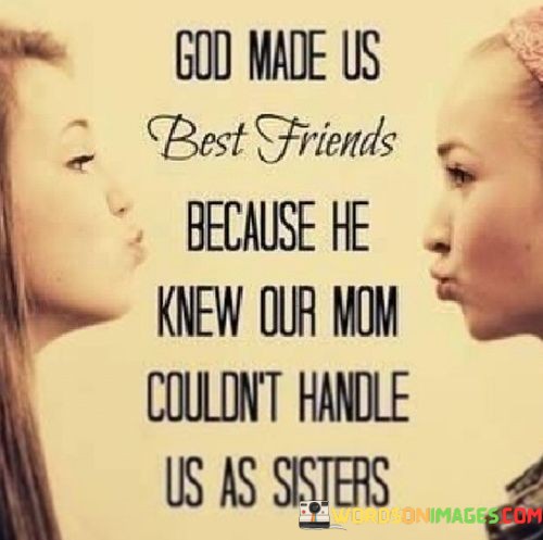 God-Made-Us-Best-Friends-Because-He-Knew-Our-Mom-Couldnt-Quotes.jpeg