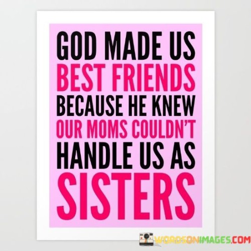 God Made Us Best Friends Because He Knew Our Moms Couldn't Quotes