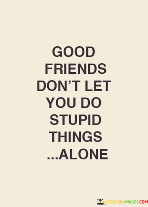 Good Friend Don't Let You Do Stupid Things Quotes