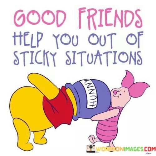 Good Friend Help You Out Of Sticky Situations Quotes