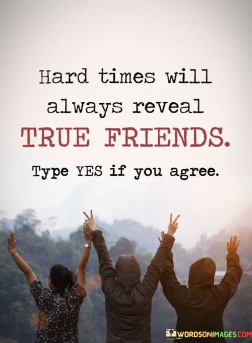 Hard Times Will Always Reveal True Friends Type Yes If You Agree Quotes