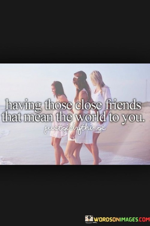 Having Those Close Friends That Mean The World To You Quotes