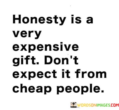 Honesty Is A Very Expensive Gift Don't Expect It From Cheap People Quotes