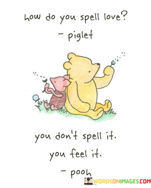 How-Do-You-Spell-Love-Piglet-You-Dont-Spell-It-You-Feel-It-Pooh-Quotes.jpeg