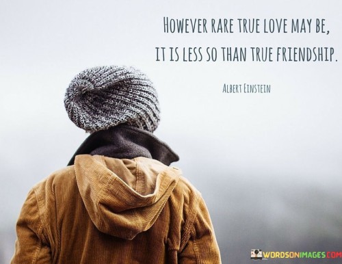 However Rare Ture Love May Be It Is Less So Thantrue Friendship Quotes