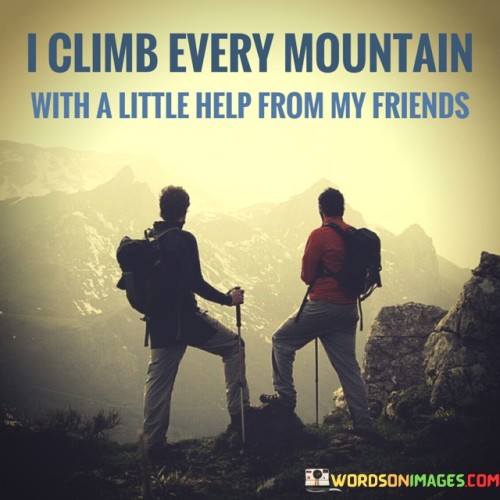 I Climb Every Mountain With A Little From My Friends Quotes