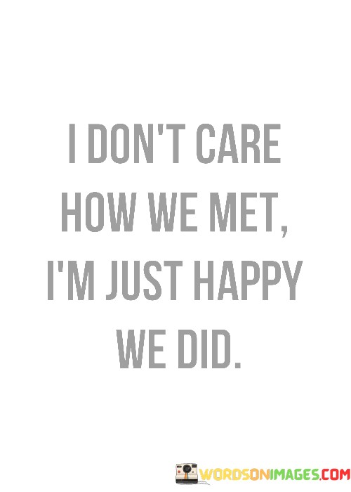 I-Dont-Care-How-We-Met-m-Just-Happy-We-Did-Quotes.jpeg