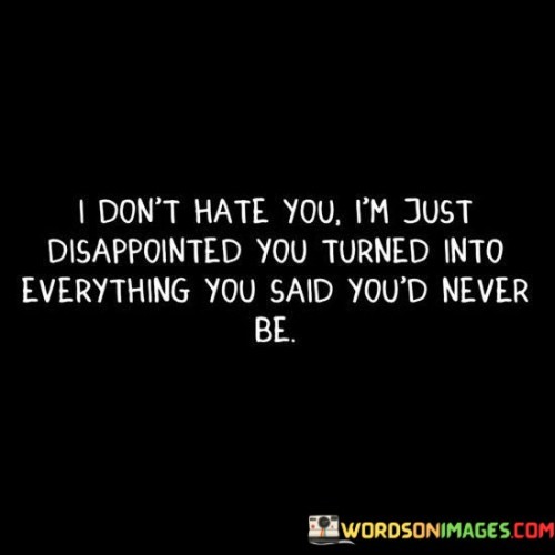 I Don't Hatey You I'm Just Disappointed You Turned Into Everything Quotes