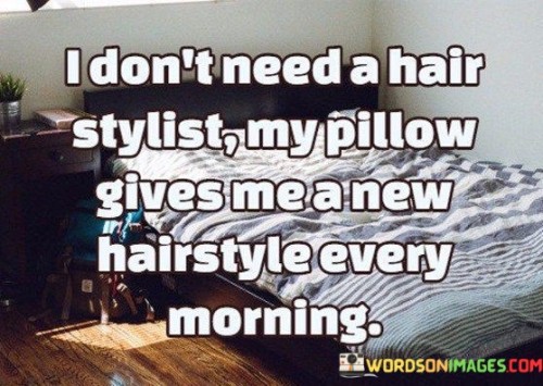 I Don't Need A Hair Stylist My Pillow Gives Me A New Hairstyle Quotes