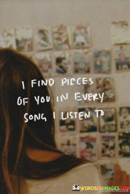 I-Find-Pieces-Of-You-In-Every-Song-I-Listen-To-Quotes.jpeg