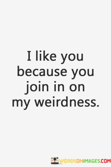 I-Like-You-Because-You-Join-In-On-My-Weirdness-Quotes.jpeg