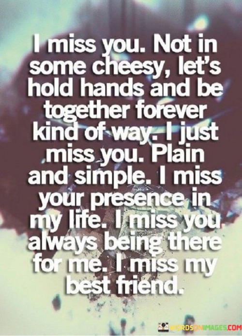 I Miss You Not In Some Cheesy Let's Hold Hands And Be Together Quotes