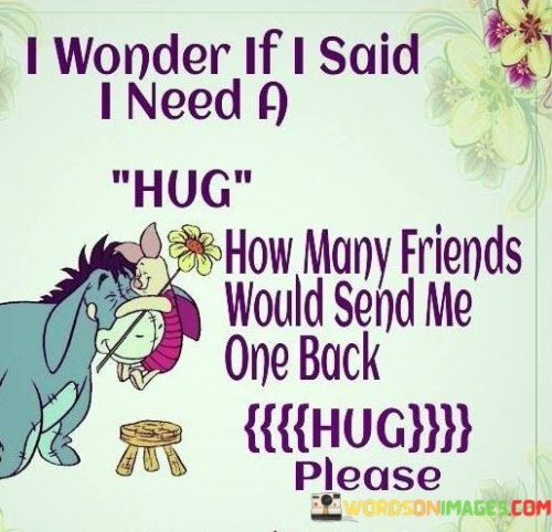 I-Wonder-If-I-Said-I-Need-A-Hug-How-Many-Friend-Would-Quotes.jpeg