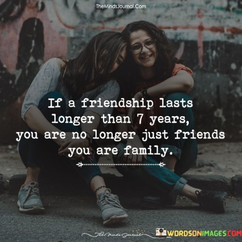 If A Friendship Lasts Longer Than 7 Years You Are No Longer Quotes