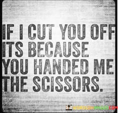 If-I-Cut-You-Off-Its-Because-You-Handed-Me-The-Scissors-Quotes.jpeg