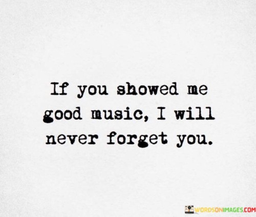 If You Ahowed Me Good Music I Will Never Forget You Quotes