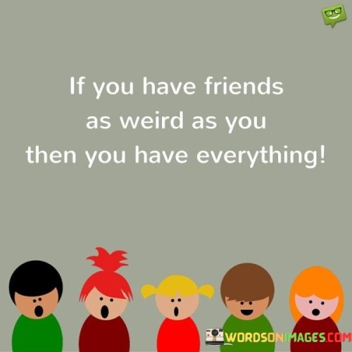 If You Have Friends As Weird As You Then You Have Everything Quotes