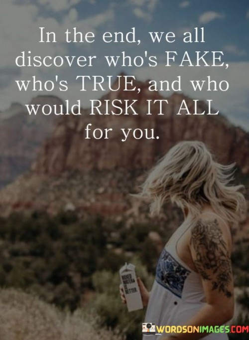 In The End We All Discover Who's Fake Who's True And Who Would Quotes