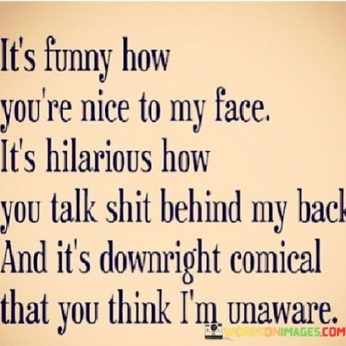 Its-Funny-How-Youre-Nice-To-My-Face-Its-Hilarious-How-You-Talk-Quotes.jpeg