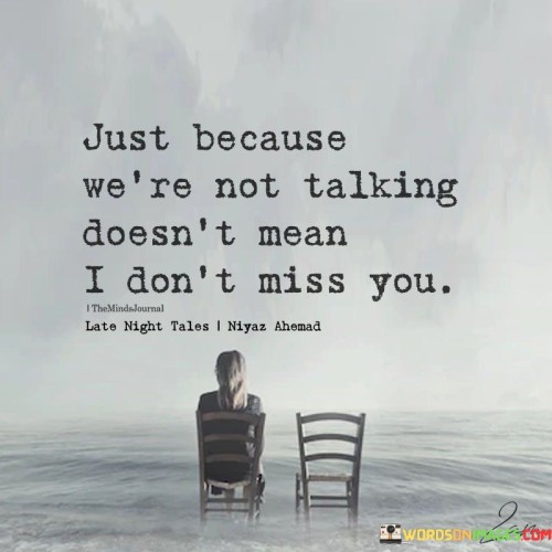 Just Because We're Not Talking Doesn't Mean I Don't Miss You Quotes