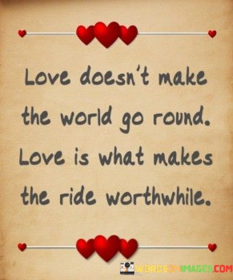 Love-Doesnt-Make-The-World-Go-Round-Love-Is-What-Makes-Quotes.jpeg