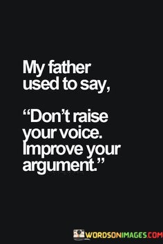 My-Father-Used-To-Say-Dont-Raise-Your-Voice-Improve-Your-Argument-Quotes.jpeg