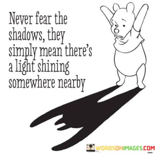 Never Fear The Shadows They Simply Mean There's A Light Quotes