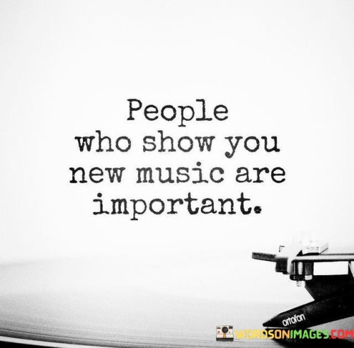 People Who Show You New Music Are Important Quotes