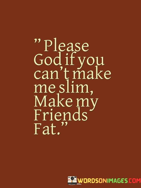 Please-God-If-You-Cant-Make-Me-Slim-Make-My-Friend-Fat-Quotes.jpeg