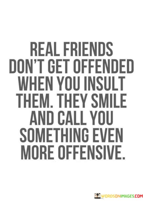 Real Friends Don't Get Offended When You Insult Them Quotes