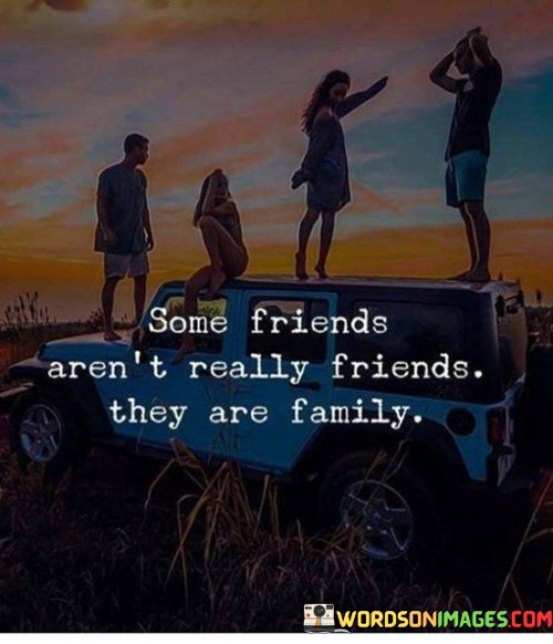 Some Friends Aren't Really Friends They Are Family Quotes