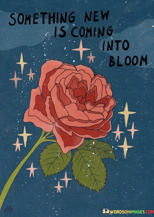 Something-New-Is-Coming-Into-The-Bloom-Quotes.jpeg