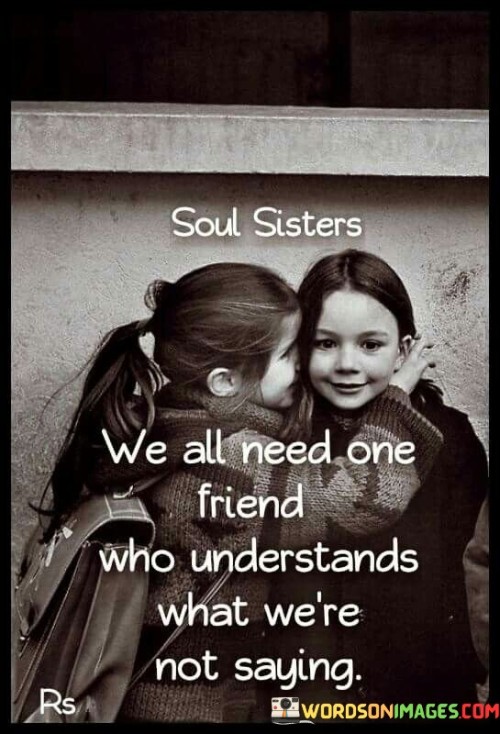 Soul Sisters We All Need One Friend Who Inderstands What We're Not Saying Quotes