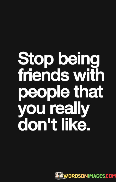 Stop-Being-Friend-With-People-That-You-Really-Dont-Like-Quotes.jpeg