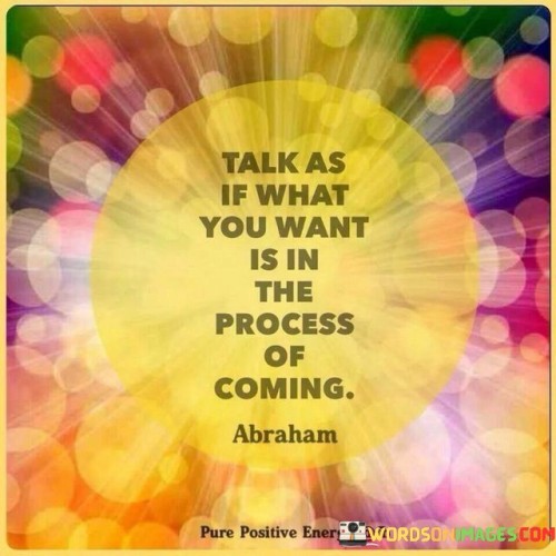 Talk As If What You Want Is In The Process Quotes