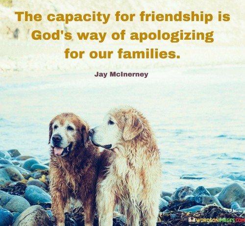 The Capacity For Friendship Is God's Way Of Apologizing For Our Quotes