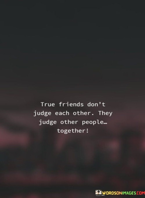 True-Friends-Dont-Judge-Each-Other-They-Judge-Other-People-Quotes.jpeg