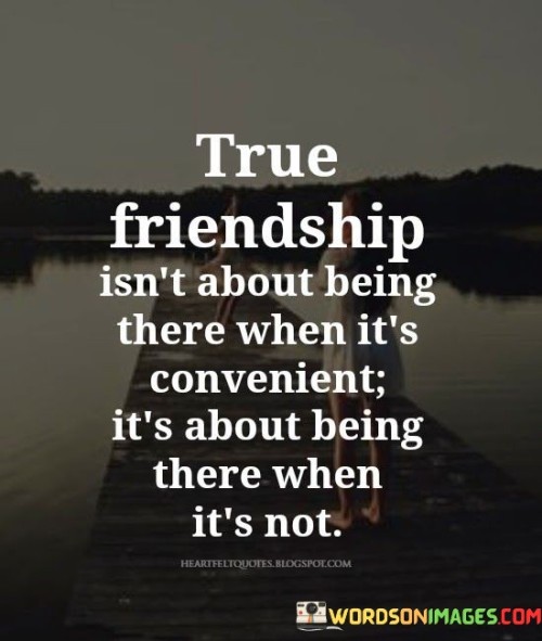 True-Friendship-Isnt-About-Being-There-When-Its-Convenient-Its-Quotes.jpeg