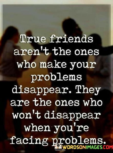 Ture-Friends-Arent-The-Ones-Who-Make-Your-Prolems-Disappear-They-Quotes.jpeg