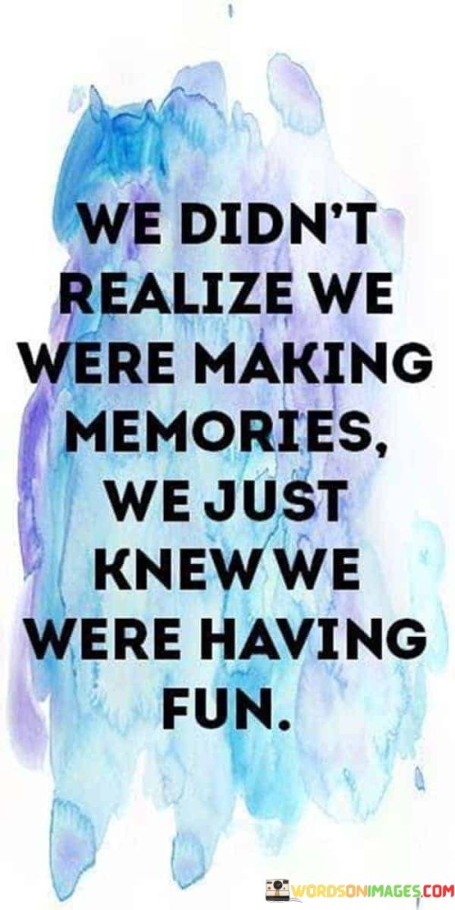We-Didnt-Realize-We-Were-Making-Memories-We-Just-Knew-Quotes.jpeg