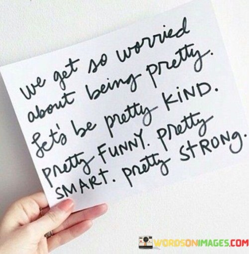 We-Get-Woried-About-Being-Pretty-Lets-Be-Pretty-Kind-Quotes.jpeg