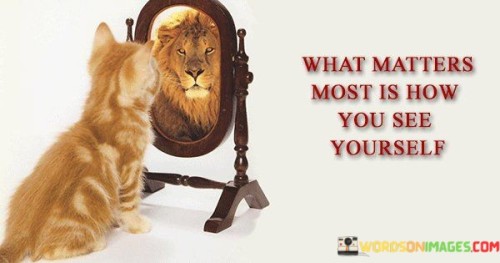 What-Matters-Most-Is-How-You-See-Youeself-Quotes.jpeg