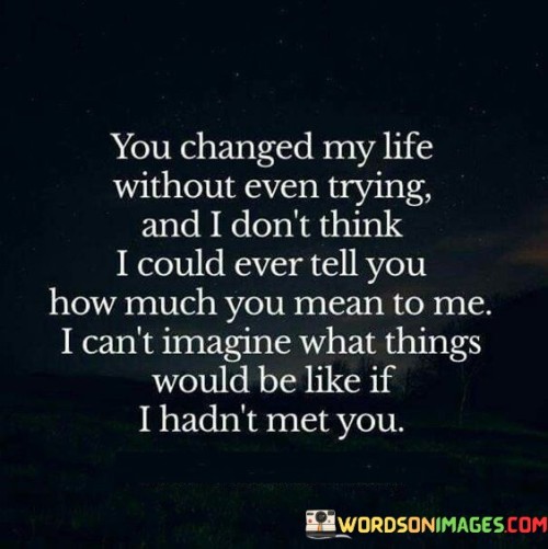 You-Changed-My-Life-Without-Even-Trying-And-I-Dont-Think-Quotes.jpeg